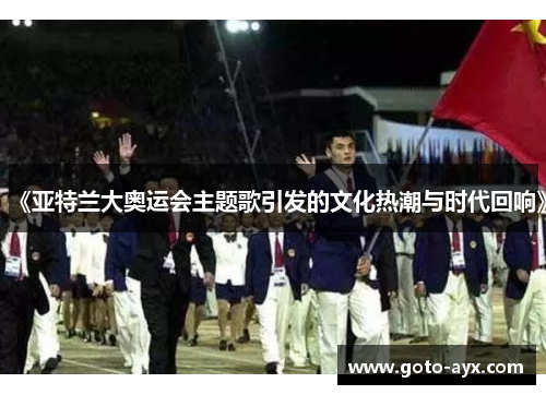 《亚特兰大奥运会主题歌引发的文化热潮与时代回响》