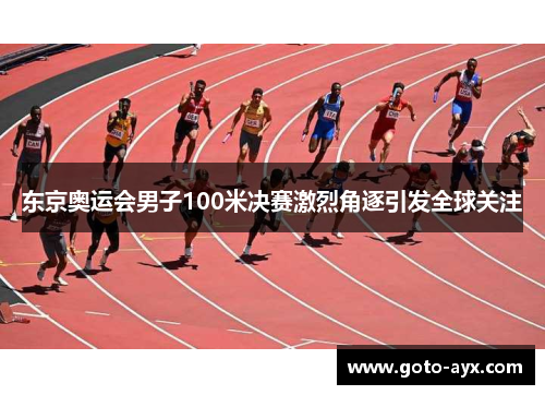东京奥运会男子100米决赛激烈角逐引发全球关注