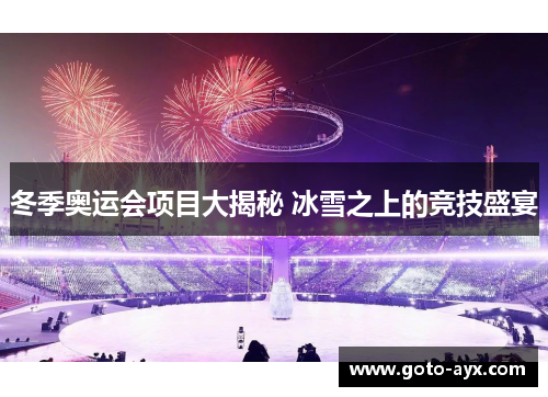 冬季奥运会项目大揭秘 冰雪之上的竞技盛宴