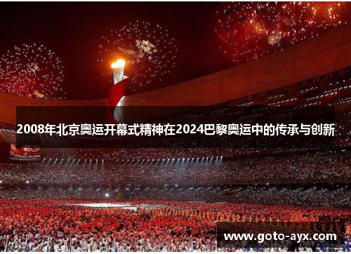 2008年北京奥运开幕式精神在2024巴黎奥运中的传承与创新